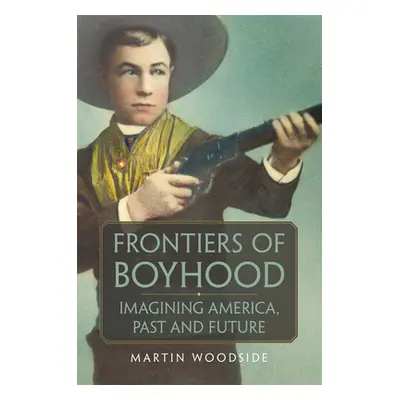 "Frontiers of Boyhood: Imagining America, Past and Futurevolume 7" - "" ("Woodside Martin")