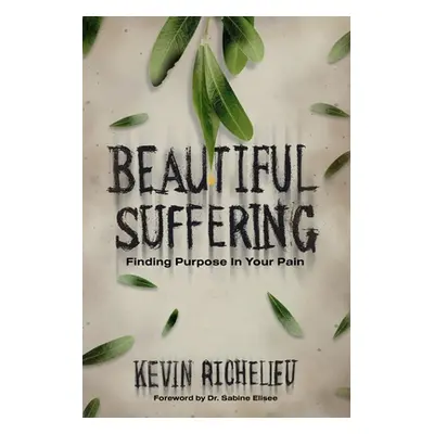 "Beautiful Suffering: Finding Purpose in Your Pain" - "" ("Richelieu Kevin")