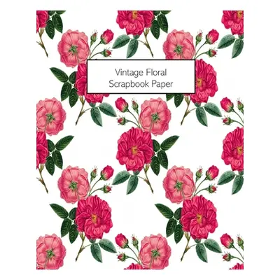 "Vintage Floral Scrapbook Paper: 20 Sheets: Single-Sided Decorative Flower Patterned Paper For J