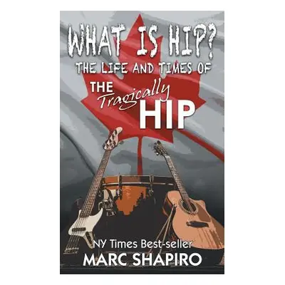 "What Is Hip?: The Life and Times of The Tragically Hip" - "" ("Shapiro Marc")