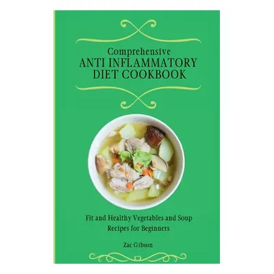 "Comprehensive Anti Inflammatory Diet Cookbook: Fit and Healthy Vegetables and Soup Recipes for 