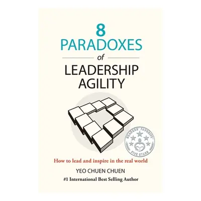 "8 Paradoxes of Leadership Agility: How to Lead and Inspire in the Real World" - "" ("Yeo Chuen 