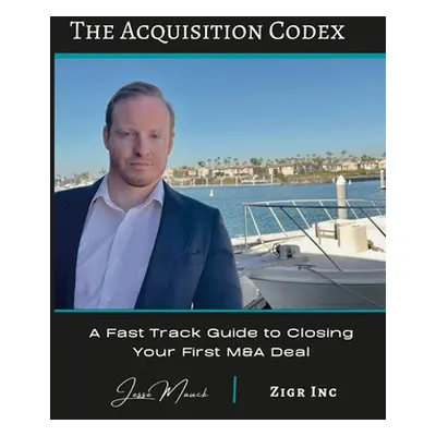 "The Acquisition Codex: A Fast Track To Closing Your First M&A Deal" - "" ("Mauck Jesse")