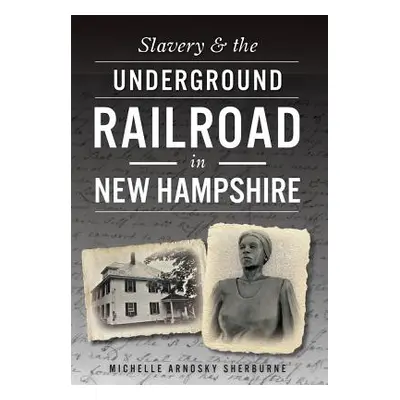 "Slavery & the Underground Railroad in New Hampshire" - "" ("Sherburne Michelle Arnosky")