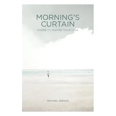 "Morning's Curtain: Poems to Inspire Your Soul" - "" ("Spence Michael")