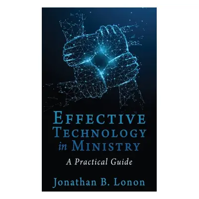 "Effective Technology in Ministry: A Practical Guide" - "" ("Lonon Jonathan B.")