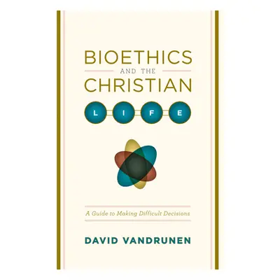 "Bioethics and the Christian Life: A Guide to Making Difficult Decisions" - "" ("Vandrunen David