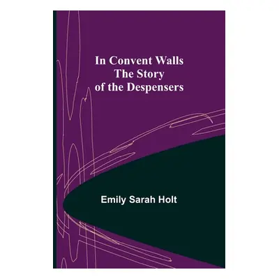 "In Convent Walls; The Story of the Despensers" - "" ("Sarah Holt Emily")