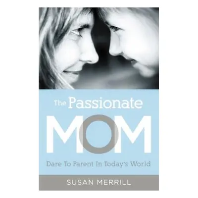 "The Passionate Mom: Dare to Parent in Today's World" - "" ("Merrill Susan")