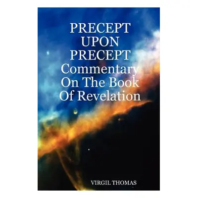 "Precept Upon Precept Commentary on the Book of Revelation" - "" ("Thomas Virgil")