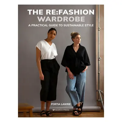 "The RE: Fashion Wardrobe: Sew Your Own Stylish, Sustainable Clothes" - "" ("Lawrie Portia")