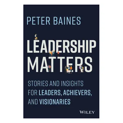 "Leadership Matters: Stories and Insights for Leaders, Achievers and Visionaries" - "" ("Baines 