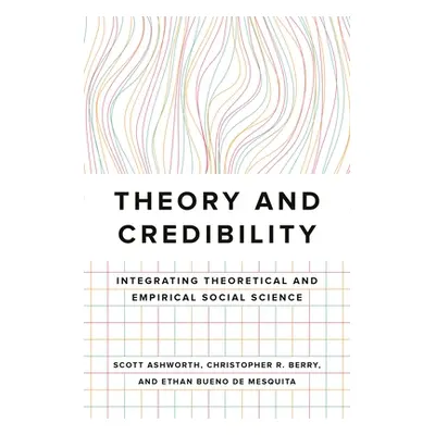 "Theory and Credibility: Integrating Theoretical and Empirical Social Science" - "" ("Ashworth S