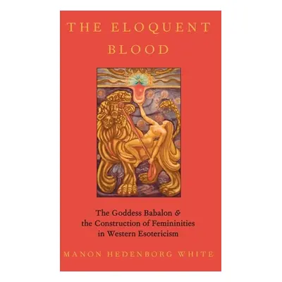 "The Eloquent Blood: The Goddess Babalon and the Construction of Femininities in Western Esoteri