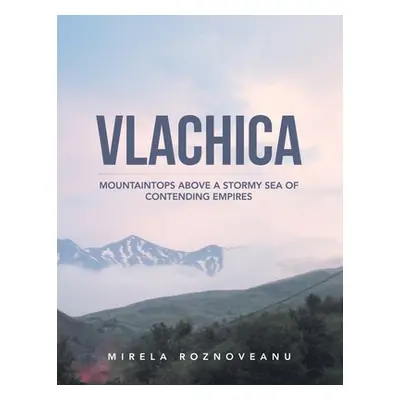 "Vlachica: Mountaintops Above a Stormy Sea of Contending Empires" - "" ("Roznoveanu Mirela")