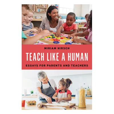 "Teach Like a Human: Essays for Parents and Teachers" - "" ("Hirsch Miriam")