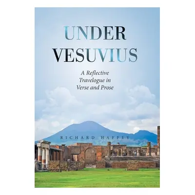 "Under Vesuvius: A Reflective Travelogue in Verse and Prose" - "" ("Haffey Richard")