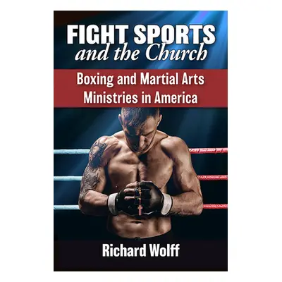 "Fight Sports and the Church: Boxing and Martial Arts Ministries in America" - "" ("Wolff Richar