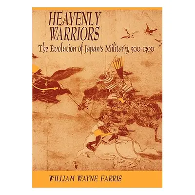 "Heavenly Warriors: The Evolution of Japan's Military, 500-1300" - "" ("Farris William Wayne")