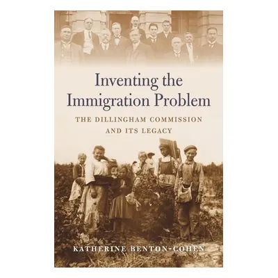 "Inventing the Immigration Problem: The Dillingham Commission and Its Legacy" - "" ("Benton-Cohe