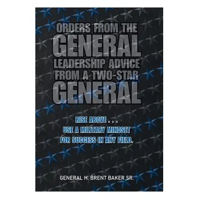 "Orders from the General...Leadership Advice from a Two-Star General: Rise Above . . . Use a Mil