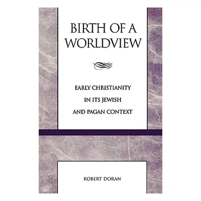 "Birth of a Worldview: Early Christianity in its Jewish and Pagan Context" - "" ("Doran Robert")