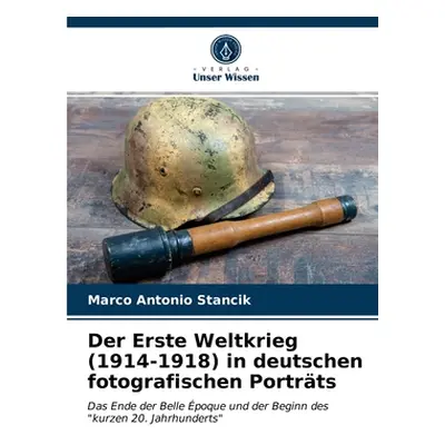 "Der Erste Weltkrieg (1914-1918) in deutschen fotografischen Portrts" - "" ("Stancik Marco Anton