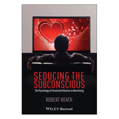 "Seducing the Subconscious: The Psychology of Emotional Influence in Advertising" - "" ("Heath R