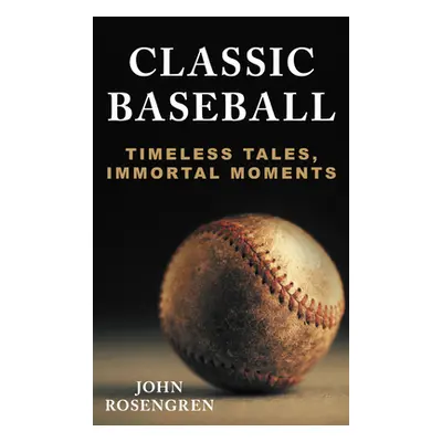 "Classic Baseball: Timeless Tales, Immortal Moments" - "" ("Rosengren John")