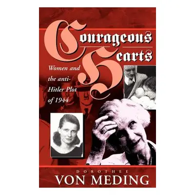 "Courageous Hearts: Women and the Anti-Hitler Plot of 1944" - "" ("Meding Dorothee Von")