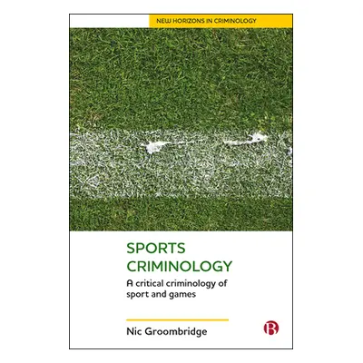 "Sports Criminology: A Critical Criminology of Sport and Games" - "" ("Groombridge Nic")