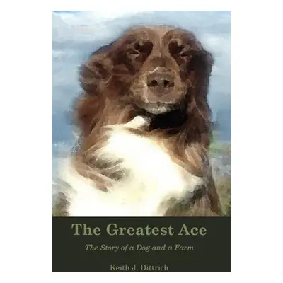 "The Greatest Ace: The Story of a Dog and a Farm" - "" ("Dittrich Keith")