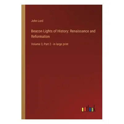 "Beacon Lights of History: Renaissance and Reformation: Volume 3, Part 2 - in large print" - "" 