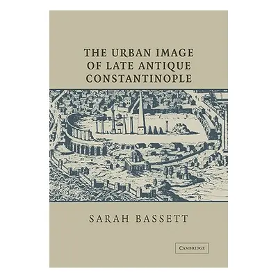 "The Urban Image of Late Antique Constantinople" - "" ("Bassett Sarah")