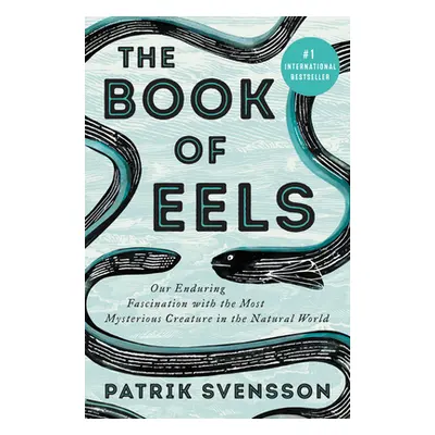 "The Book of Eels: Our Enduring Fascination with the Most Mysterious Creature in the Natural Wor