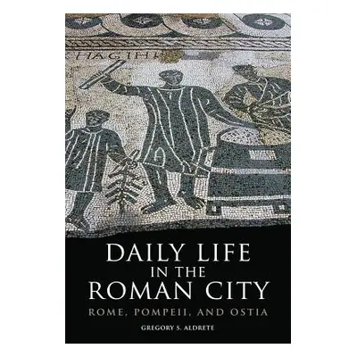 "Daily Life in the Roman City: Rome, Pompeii, and Ostia" - "" ("Aldrete Gregory S.")