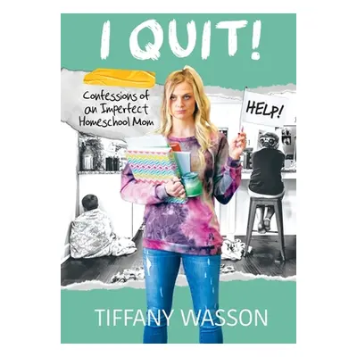 "I Quit!: Confessions of an Imperfect Homeschool Mom" - "" ("Wasson Tiffany")