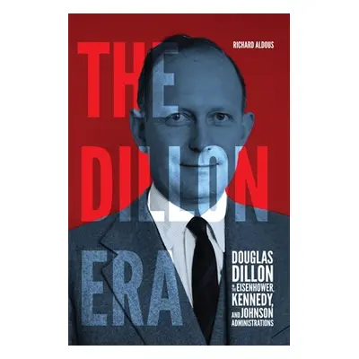 "The Dillon Era: Douglas Dillon in the Eisenhower, Kennedy, and Johnson Administrations" - "" ("