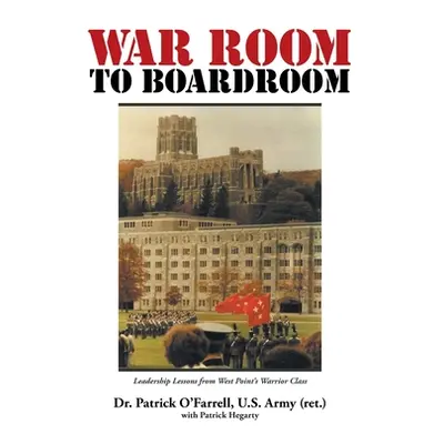 "WAR ROOM to BOARDROOM: Leadership Lessons from West Point's Warrior Class" - "" ("O'Farrell Pat