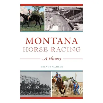 "Montana Horse Racing: A History" - "" ("Wahler Brenda")