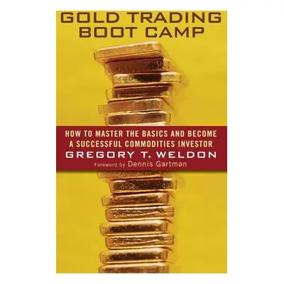 "Gold Trading Boot Camp: How to Master the Basics and Become a Successful Commodities Investor" 