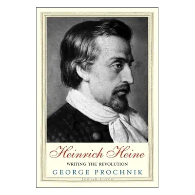 "Heinrich Heine: Writing the Revolution" - "" ("Prochnik George")