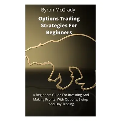 "Options Trading Strategies For Beginners: A Beginners Guide For Investing And Making Profits Wi