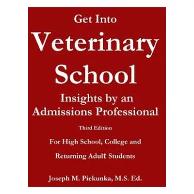 "Get Into Veterinary School - Third Edition - Insights by an Admissions Professional, For High S