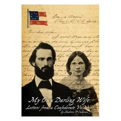 "My Own Darling Wife: Letters from a Confederate Volunteer" - "" ("Calhoun Jr. Andrew P.")