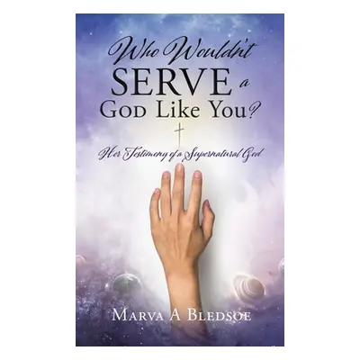 "Who Wouldn't Serve a God Like You?: Her Testimony of a Supernatural God" - "" ("Bledsoe Marva A