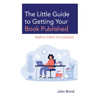 "The Little Guide to Getting Your Book Published: Simple Steps to Success" - "" ("Bond John")