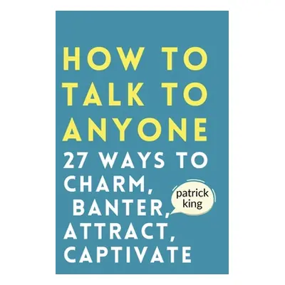 "How to Talk to Anyone: How to Charm, Banter, Attract, & Captivate" - "" ("King Patrick")