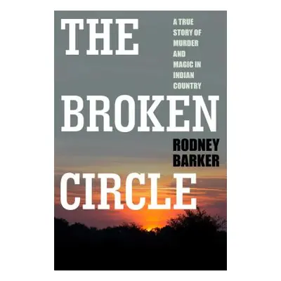 "Broken Circle: True Story of Murder and Magic in Indian Country: The Troubled Past and Uncertai