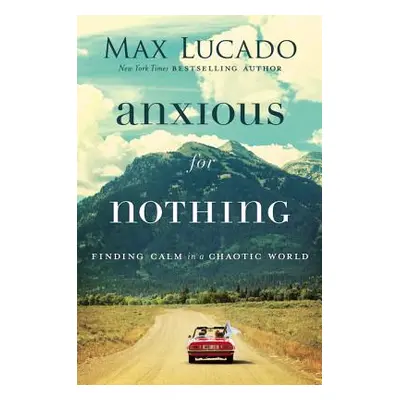 "Anxious for Nothing: Finding Calm in a Chaotic World" - "" ("Lucado Max")